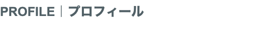 PROFILE｜プロフィール