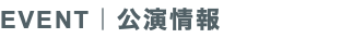 EVENT｜公演情報