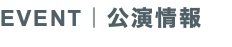 EVENT｜公演情報