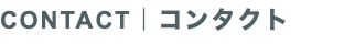 CONTACT｜コンタクト